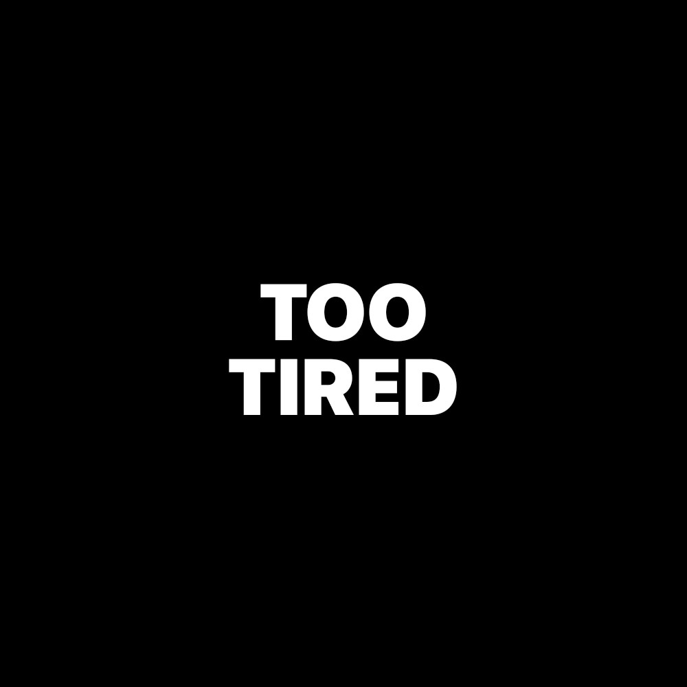 TOO TIRED