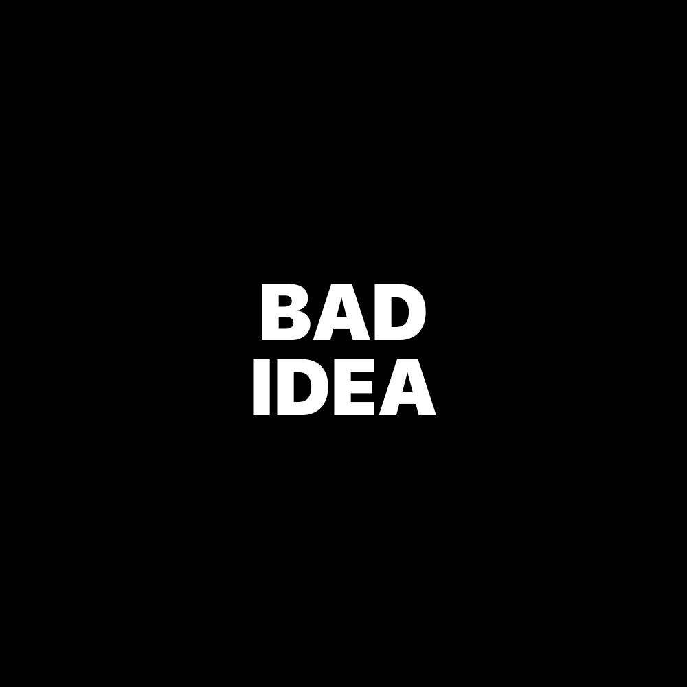 BAD IDEA