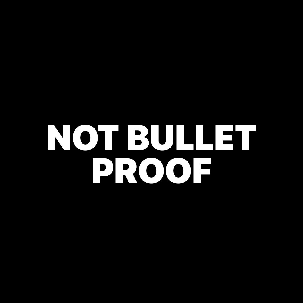 NOT BULLET PROOF