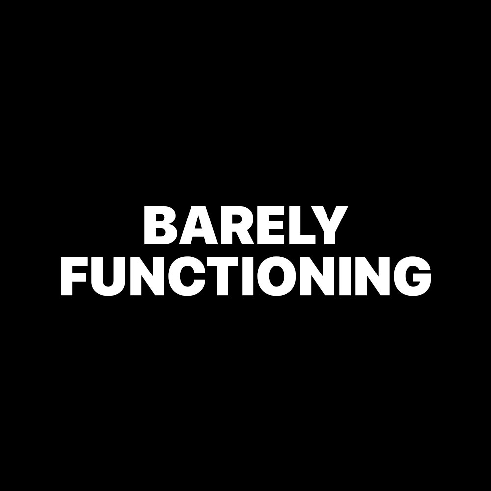 BARELY FUNCTIONING