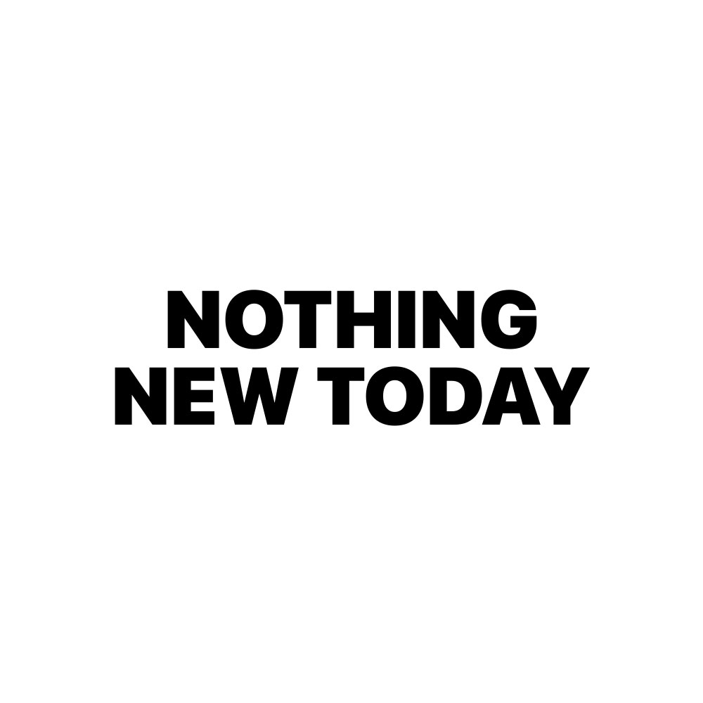 NOTHING NEW TODAY