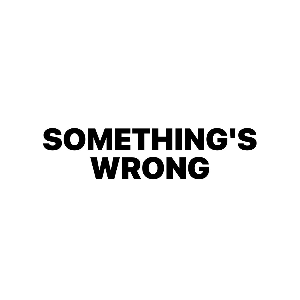 SOMETHING'S WRONG