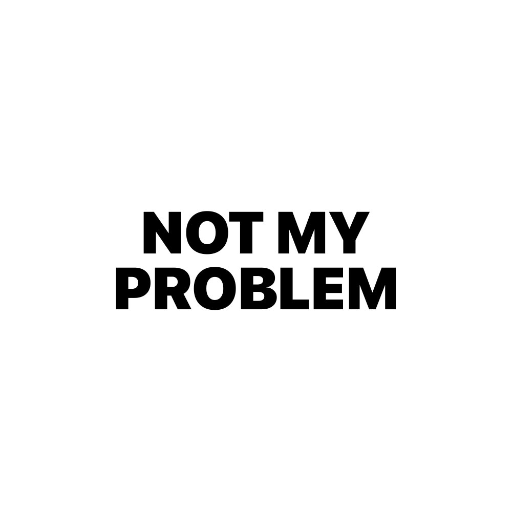 NOT MY PROBLEM